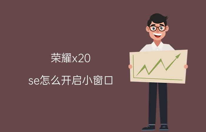 荣耀x20 se怎么开启小窗口 华为荣耀怎么切屏？